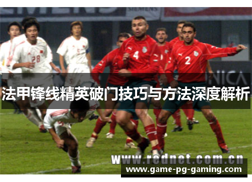 法甲锋线精英破门技巧与方法深度解析 法甲锋线精英破门技巧与方法深度解析