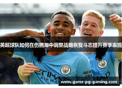 英超球队如何在伤病潮中调整战略恢复斗志提升赛季表现 英超球队如何在伤病潮中调整战略恢复斗志提升赛季表现
