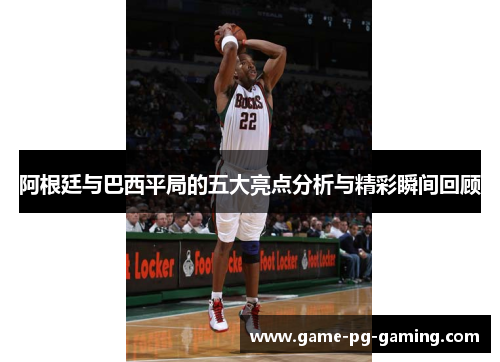 阿根廷与巴西平局的五大亮点分析与精彩瞬间回顾